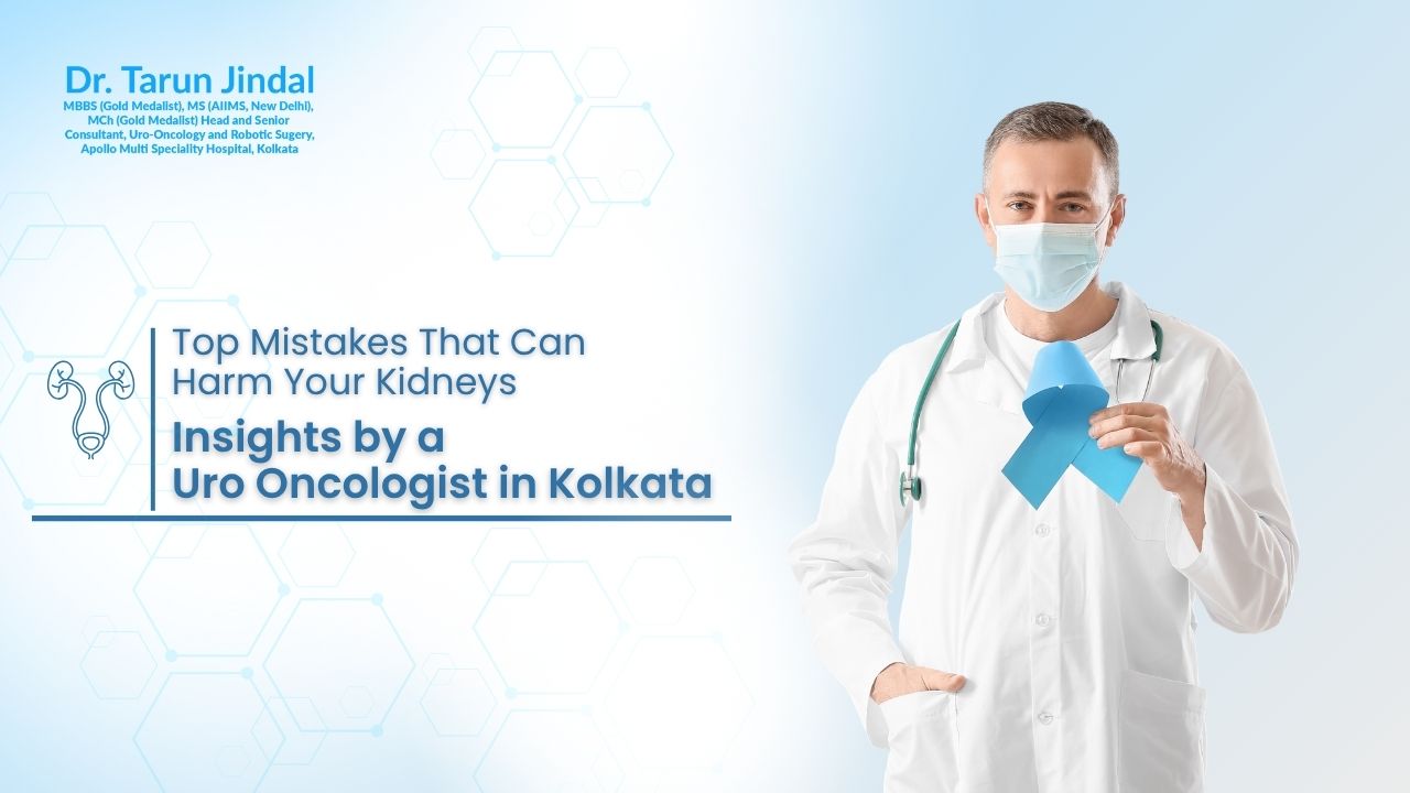 Top Mistakes That Can Harm Your Kidneys – Insights by a Uro Oncologist in Kolkata